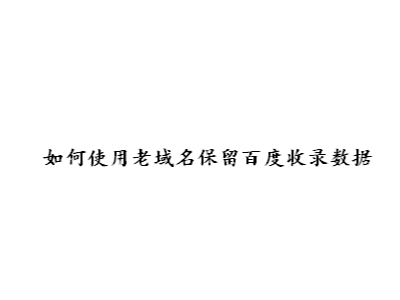 如何使用老域名保留百度收錄數(shù)據(jù)